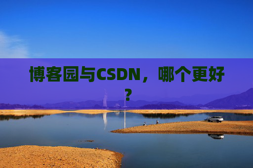 博客园与CSDN,哪个更好? 博客园与CSDN,哪个更好?